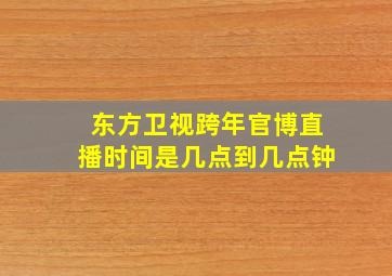 东方卫视跨年官博直播时间是几点到几点钟