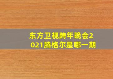 东方卫视跨年晚会2021腾格尔是哪一期