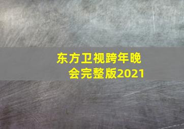 东方卫视跨年晚会完整版2021