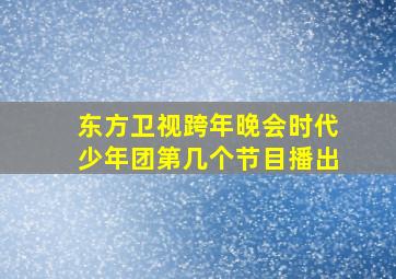 东方卫视跨年晚会时代少年团第几个节目播出