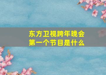 东方卫视跨年晚会第一个节目是什么