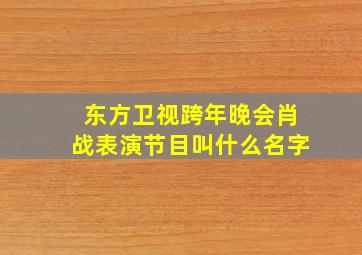 东方卫视跨年晚会肖战表演节目叫什么名字