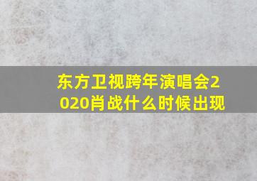 东方卫视跨年演唱会2020肖战什么时候出现