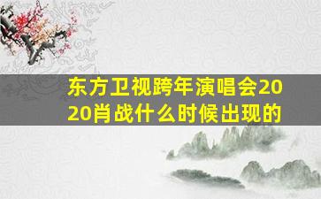 东方卫视跨年演唱会2020肖战什么时候出现的