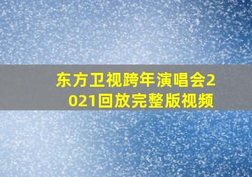 东方卫视跨年演唱会2021回放完整版视频