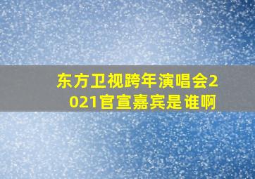 东方卫视跨年演唱会2021官宣嘉宾是谁啊