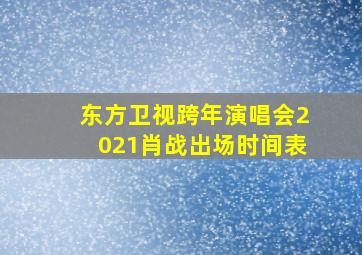 东方卫视跨年演唱会2021肖战出场时间表