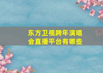 东方卫视跨年演唱会直播平台有哪些