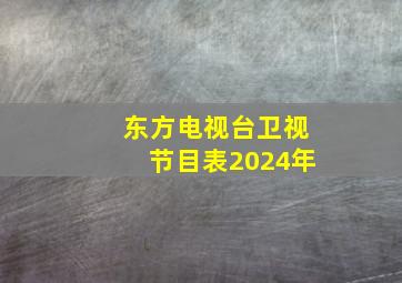 东方电视台卫视节目表2024年