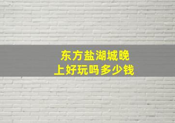 东方盐湖城晚上好玩吗多少钱