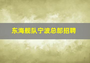 东海舰队宁波总部招聘