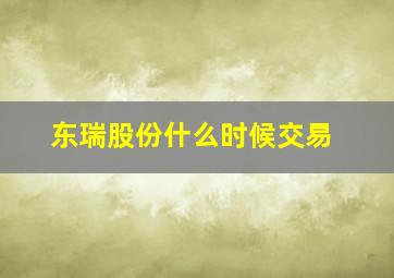 东瑞股份什么时候交易