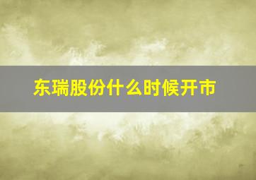 东瑞股份什么时候开市