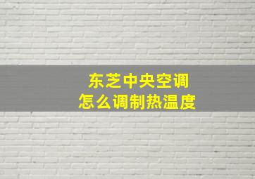 东芝中央空调怎么调制热温度