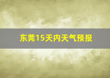 东莞15天内天气预报