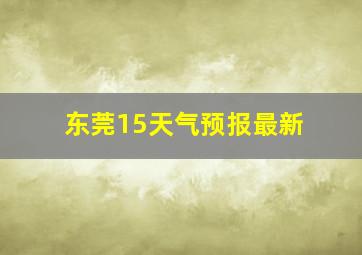 东莞15天气预报最新