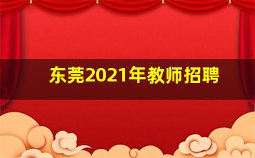 东莞2021年教师招聘