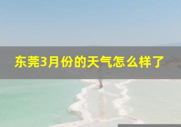 东莞3月份的天气怎么样了