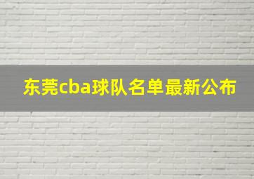 东莞cba球队名单最新公布