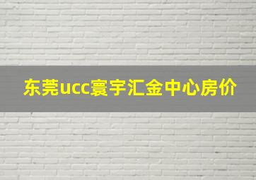 东莞ucc寰宇汇金中心房价