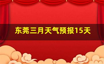 东莞三月天气预报15天