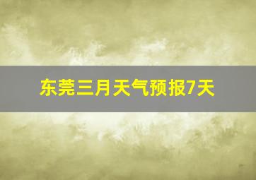 东莞三月天气预报7天