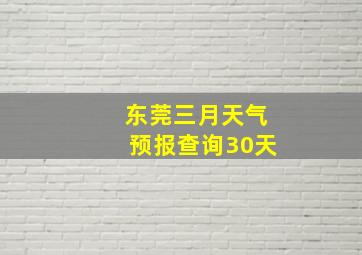 东莞三月天气预报查询30天