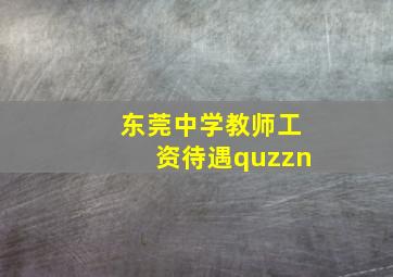 东莞中学教师工资待遇quzzn