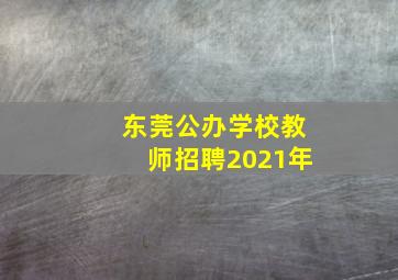 东莞公办学校教师招聘2021年