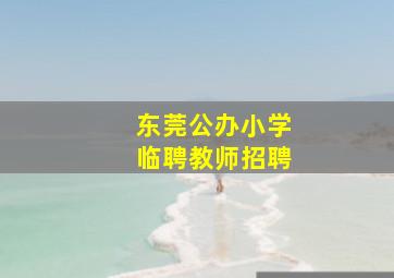 东莞公办小学临聘教师招聘