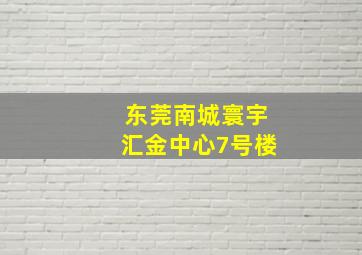 东莞南城寰宇汇金中心7号楼