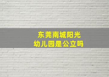 东莞南城阳光幼儿园是公立吗