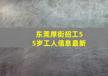 东莞厚街招工55岁工人信息最新