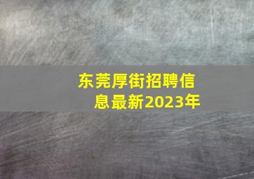 东莞厚街招聘信息最新2023年