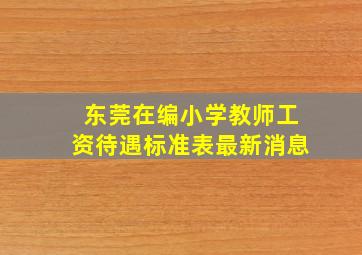 东莞在编小学教师工资待遇标准表最新消息