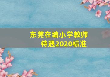 东莞在编小学教师待遇2020标准