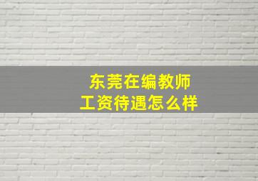 东莞在编教师工资待遇怎么样