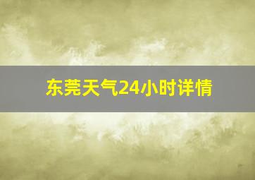 东莞天气24小时详情