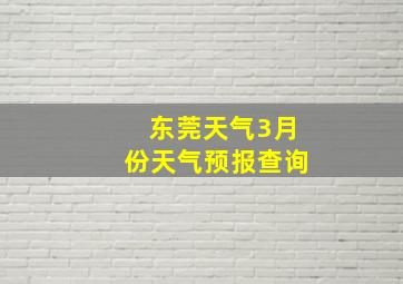 东莞天气3月份天气预报查询