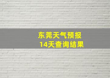 东莞天气预报14天查询结果