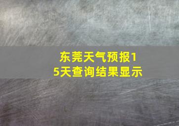 东莞天气预报15天查询结果显示