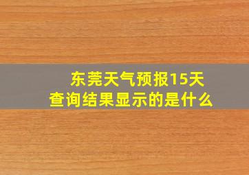 东莞天气预报15天查询结果显示的是什么