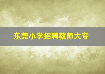 东莞小学招聘教师大专