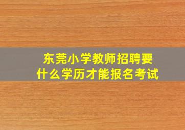 东莞小学教师招聘要什么学历才能报名考试