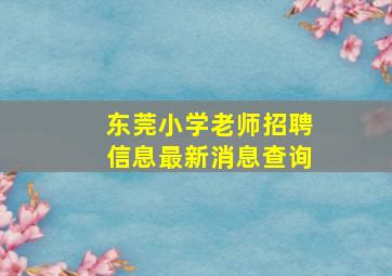 东莞小学老师招聘信息最新消息查询