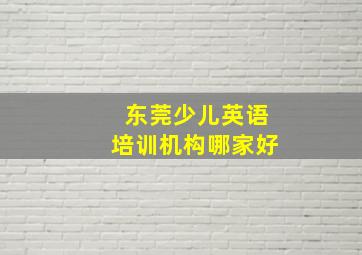 东莞少儿英语培训机构哪家好