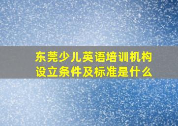 东莞少儿英语培训机构设立条件及标准是什么