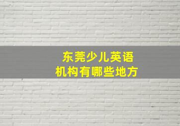 东莞少儿英语机构有哪些地方