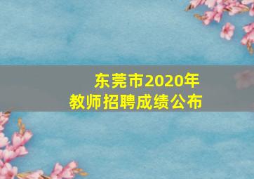 东莞市2020年教师招聘成绩公布