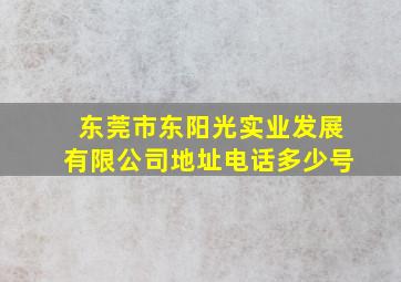 东莞市东阳光实业发展有限公司地址电话多少号